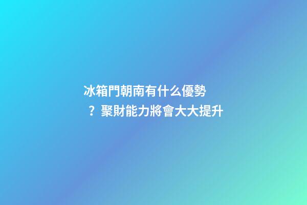 冰箱門朝南有什么優勢？聚財能力將會大大提升